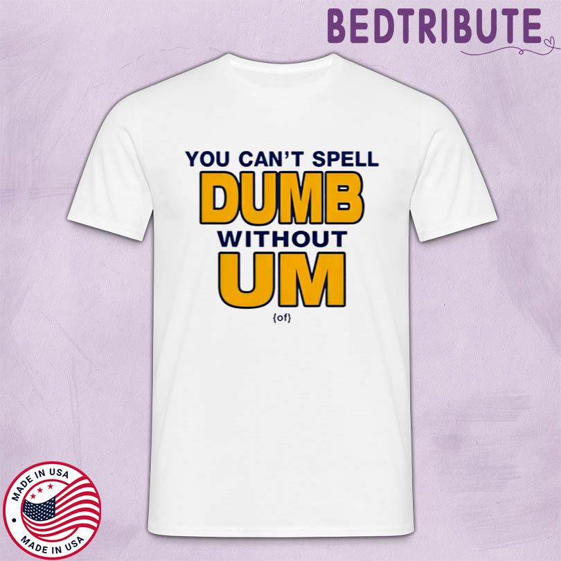You Can't Spell Dumb Without Um Shirt